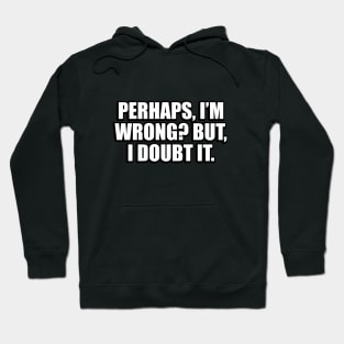 Perhaps, I’m wrong. But, I doubt it Hoodie